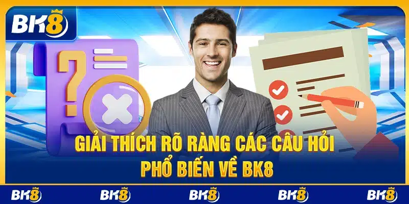 Giải thích rõ ràng các câu hỏi phổ biến về BK8